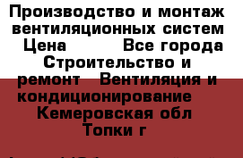 Производство и монтаж вентиляционных систем › Цена ­ 100 - Все города Строительство и ремонт » Вентиляция и кондиционирование   . Кемеровская обл.,Топки г.